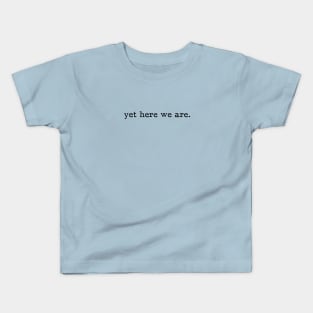 Yet here we are Kids T-Shirt